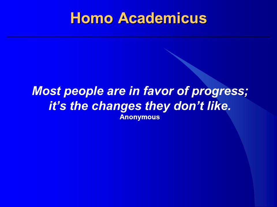 Homo Academicus Most people are in favor of progress; it’s the changes they don’t like. Anonymous