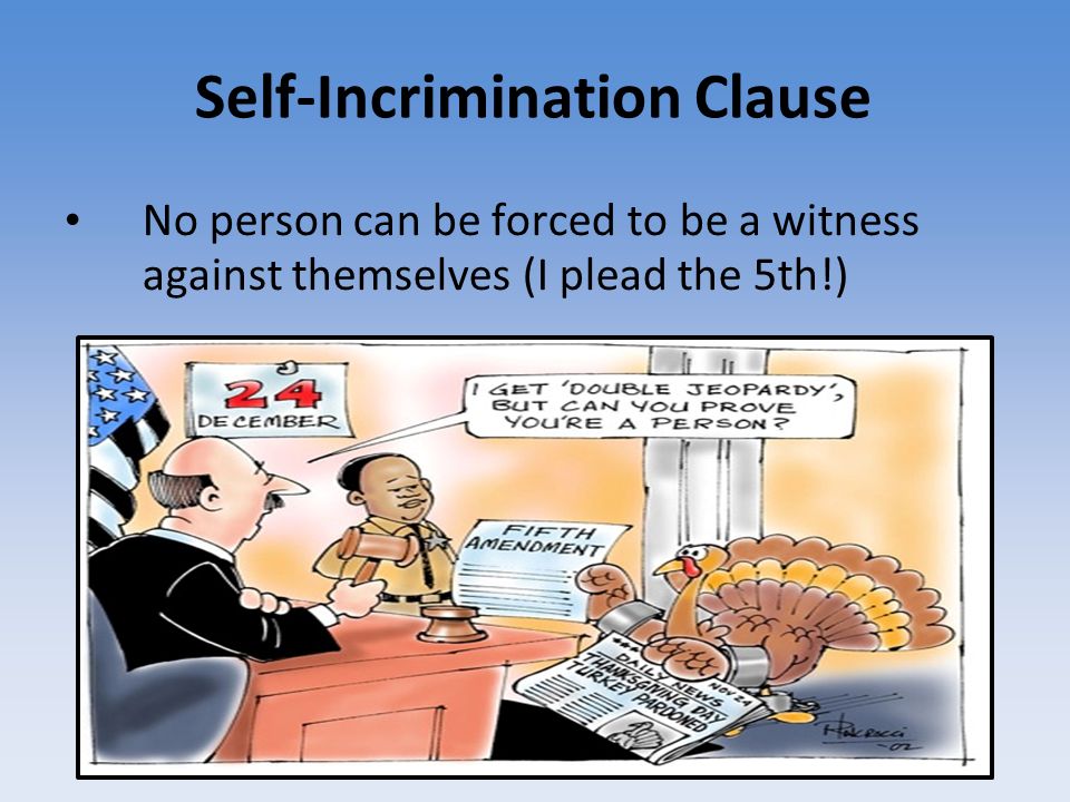 Self-Incrimination Clause No person can be forced to be a witness against themselves (I plead the 5th!)‏