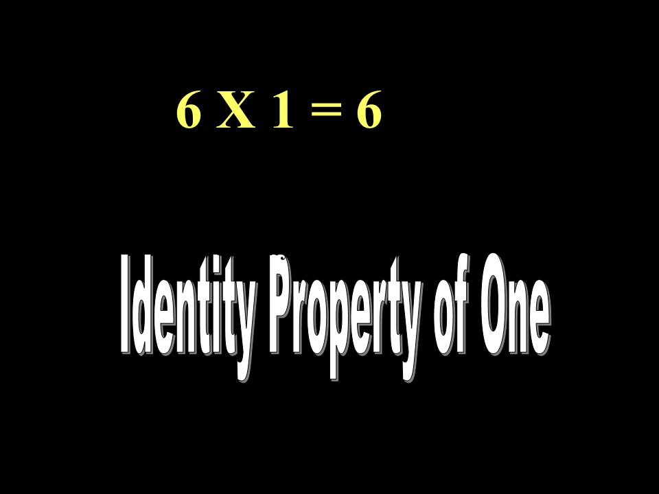 6 X 1 = 6 Identity property of one