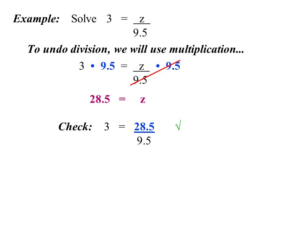 Example: Solve 3 = z 9.5 To undo division, we will use multiplication...