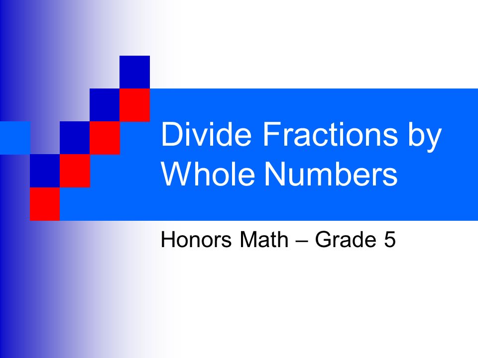 Divide Fractions by Whole Numbers Honors Math – Grade 5