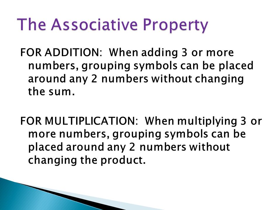 FOR ADDITION: When adding 3 or more numbers, grouping symbols can be placed around any 2 numbers without changing the sum.