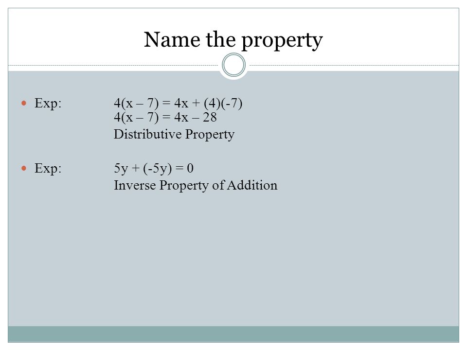 Exp:4(x – 7) = 4x + (4)(-7) 4(x – 7) = 4x – 28 Distributive Property Exp:5y + (-5y) = 0 Inverse Property of Addition Name the property