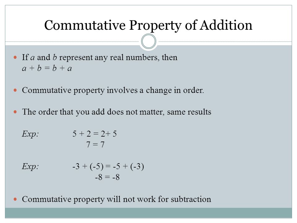 If a and b represent any real numbers, then a + b = b + a Commutative property involves a change in order.