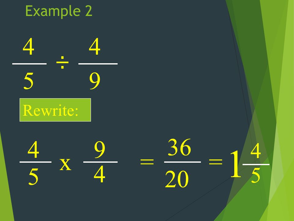 Example ÷ 4 9 Rewrite: 4 5 x 9 4 = = 1 4 5