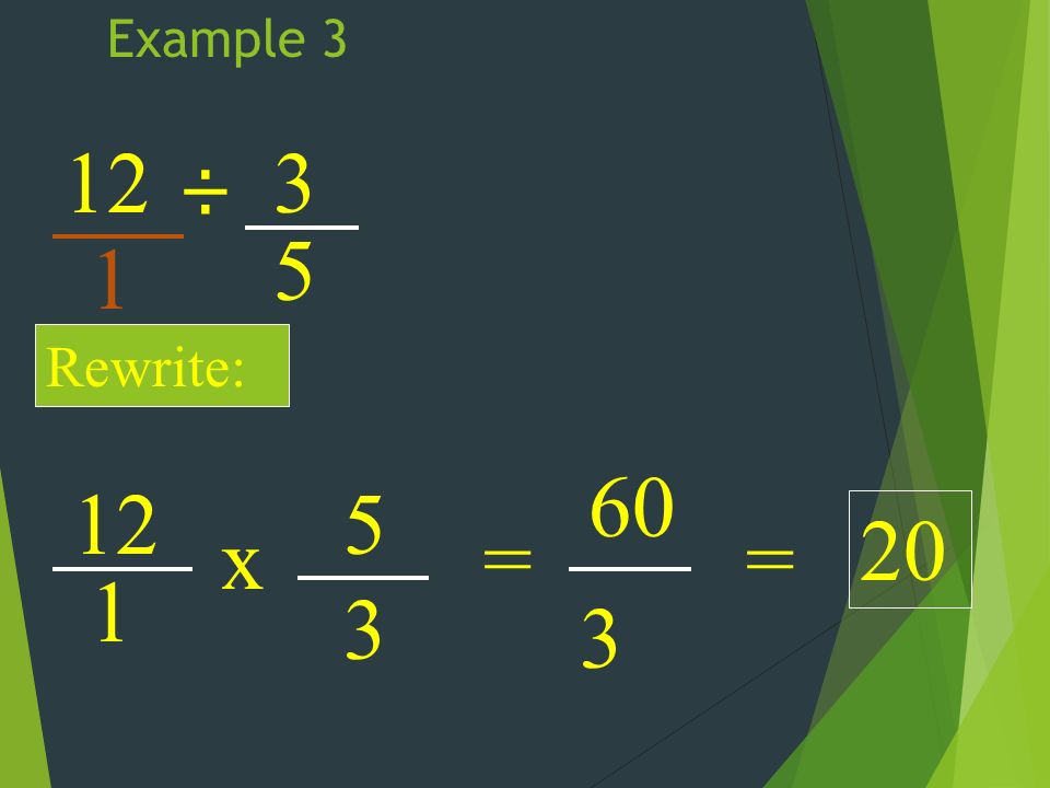 Example 3 12 ÷ Rewrite: 12 1 x 5 3 = 60 3 = 20