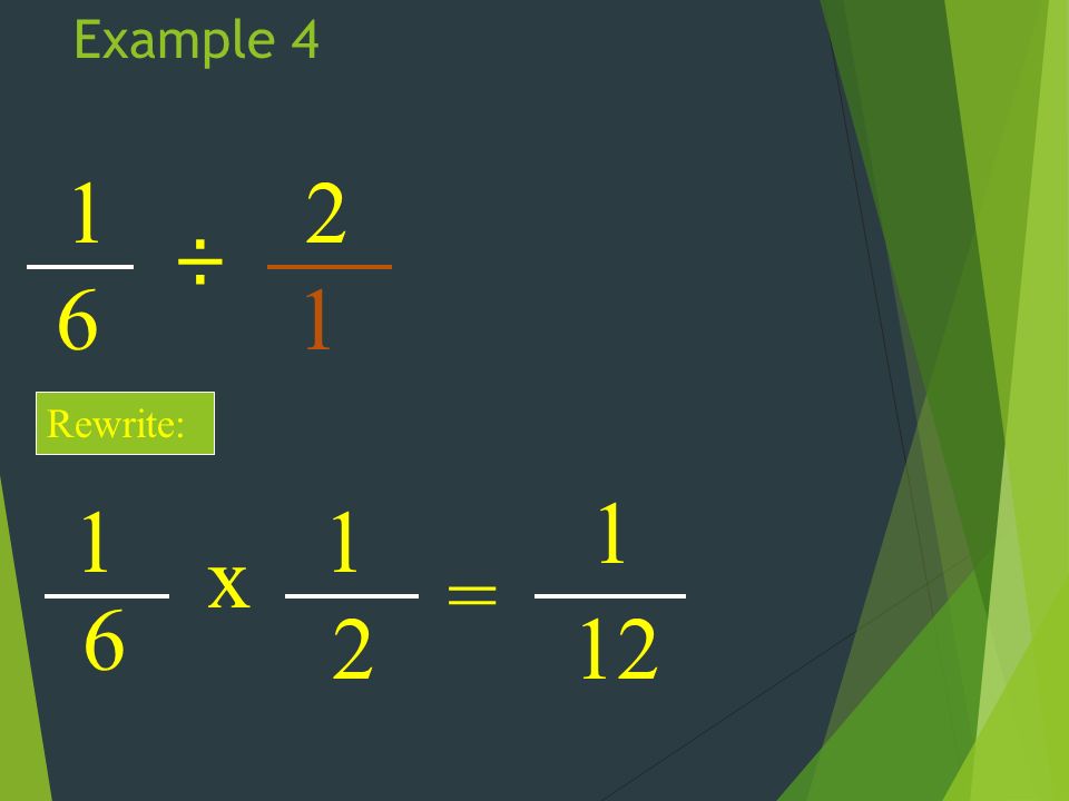 Example ÷ 2 1 Rewrite: 1 6 x 1 2 = 1 12