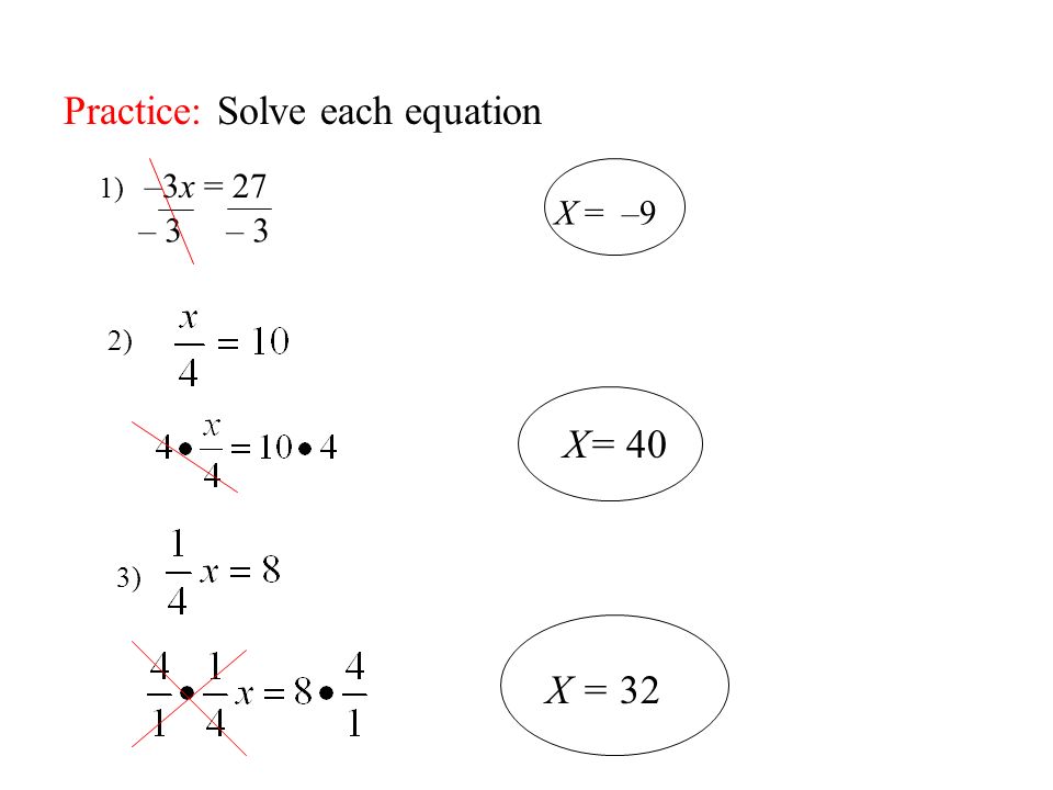 Practice: Solve each equation 1) –3x = 27 2) 3) – 3 – 3 X = –9 X= 40 X = 32