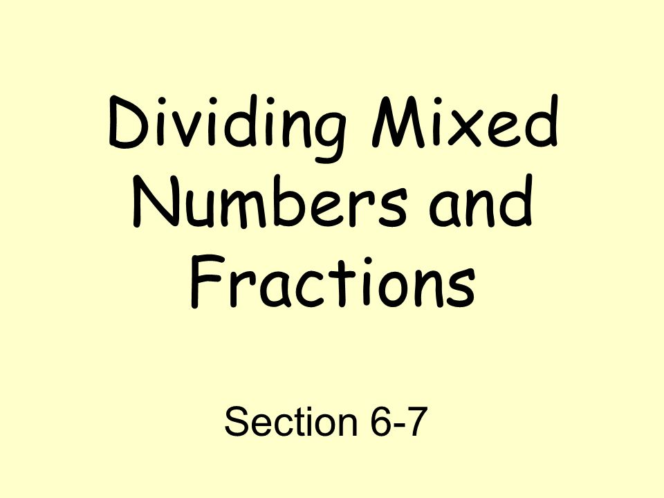 Dividing Mixed Numbers and Fractions Section 6-7