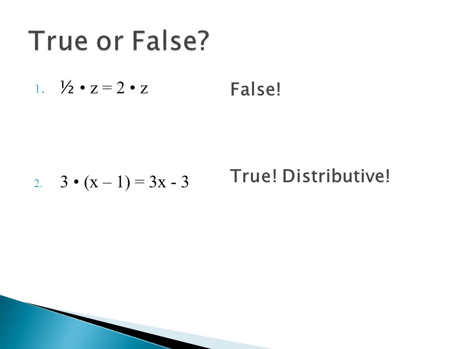 1. ½ z = 2 z 2. 3 (x – 1) = 3x - 3 True or False False! True! Distributive!