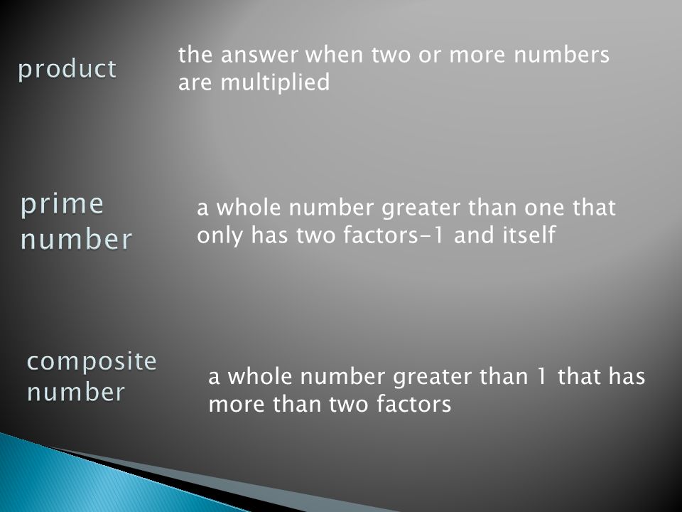 a whole number greater than one that only has two factors-1 and itself a whole number greater than 1 that has more than two factors the answer when two or more numbers are multiplied