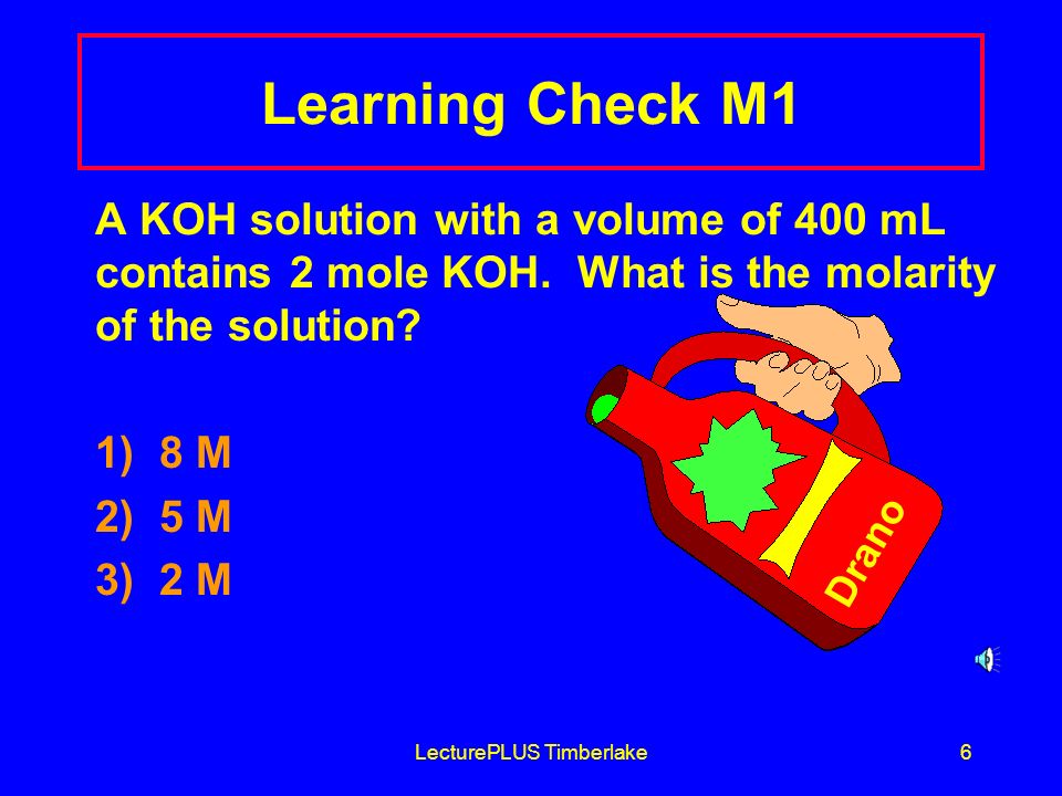 LecturePLUS Timberlake5 Calculating Molarity 1) 4.0 g NaOH x 1 mole NaOH = 0.10 mole NaOH 40.0 g NaOH 2) 500.