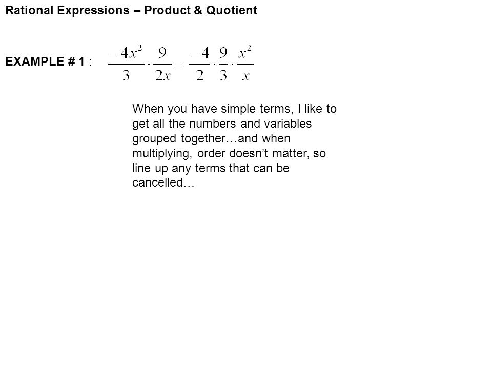 Rational Expressions – Product & Quotient EXAMPLE # 1 : When you have simple terms, I like to get all the numbers and variables grouped together…and when multiplying, order doesn’t matter, so line up any terms that can be cancelled…