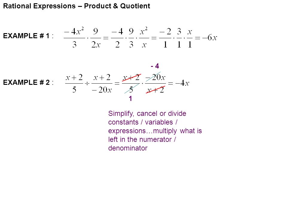 Rational Expressions – Product & Quotient EXAMPLE # 1 : EXAMPLE # 2 : Simplify, cancel or divide constants / variables / expressions…multiply what is left in the numerator / denominator - 4 1