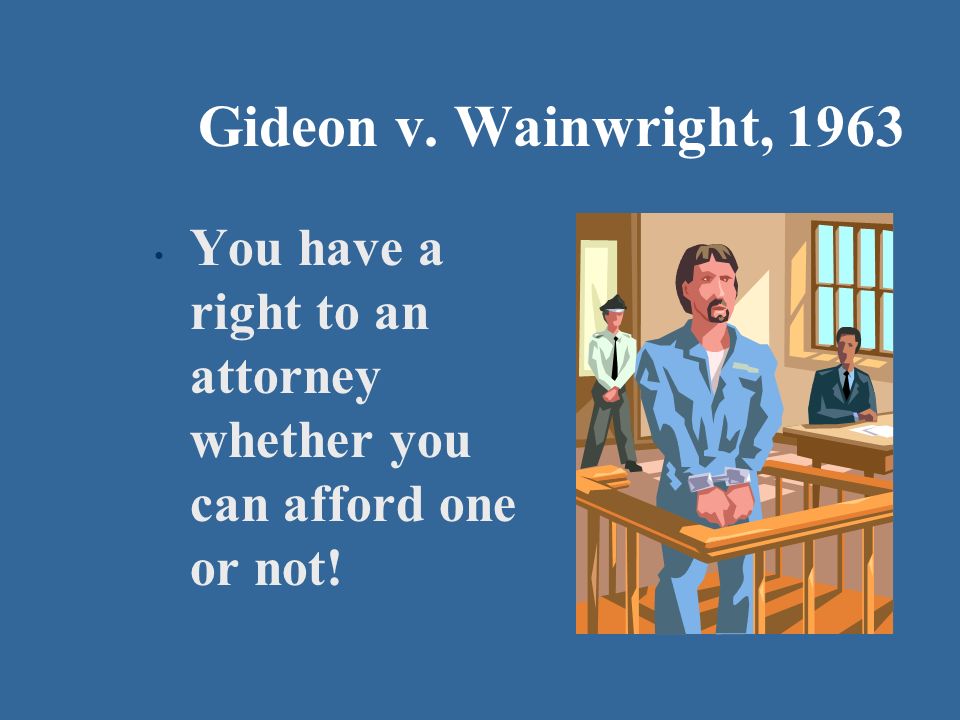 Gideon v. Wainwright, 1963 You have a right to an attorney whether you can afford one or not!