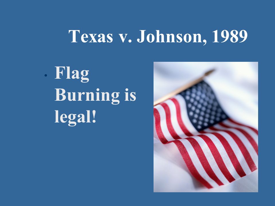 Texas v. Johnson, 1989 Flag Burning is legal!