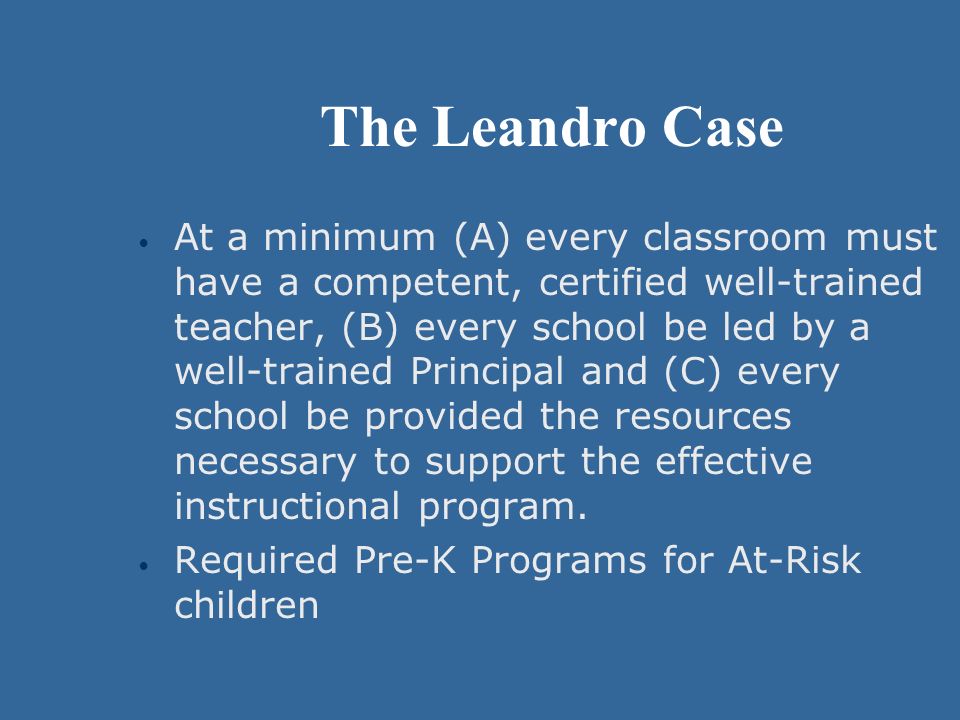 The Leandro Case At a minimum (A) every classroom must have a competent, certified well-trained teacher, (B) every school be led by a well-trained Principal and (C) every school be provided the resources necessary to support the effective instructional program.