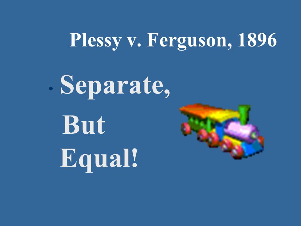 Plessy v. Ferguson, 1896 Separate, But Equal!