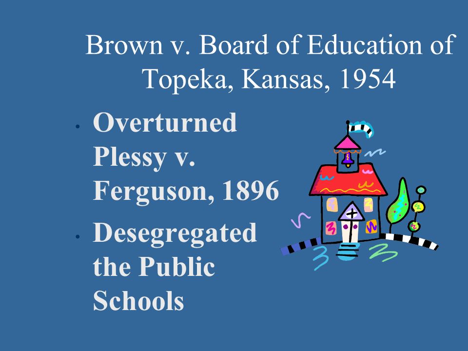 Brown v. Board of Education of Topeka, Kansas, 1954 Overturned Plessy v.