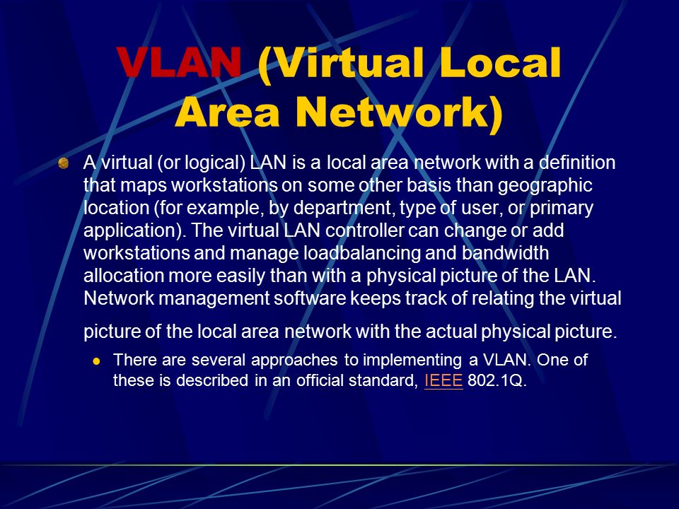 VLAN (Virtual Local Area Network) A virtual (or logical) LAN is a local area network with a definition that maps workstations on some other basis than geographic location (for example, by department, type of user, or primary application).