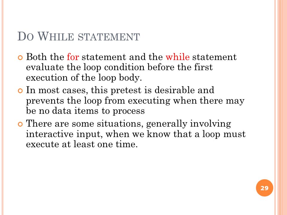 D O W HILE STATEMENT Both the for statement and the while statement evaluate the loop condition before the first execution of the loop body.