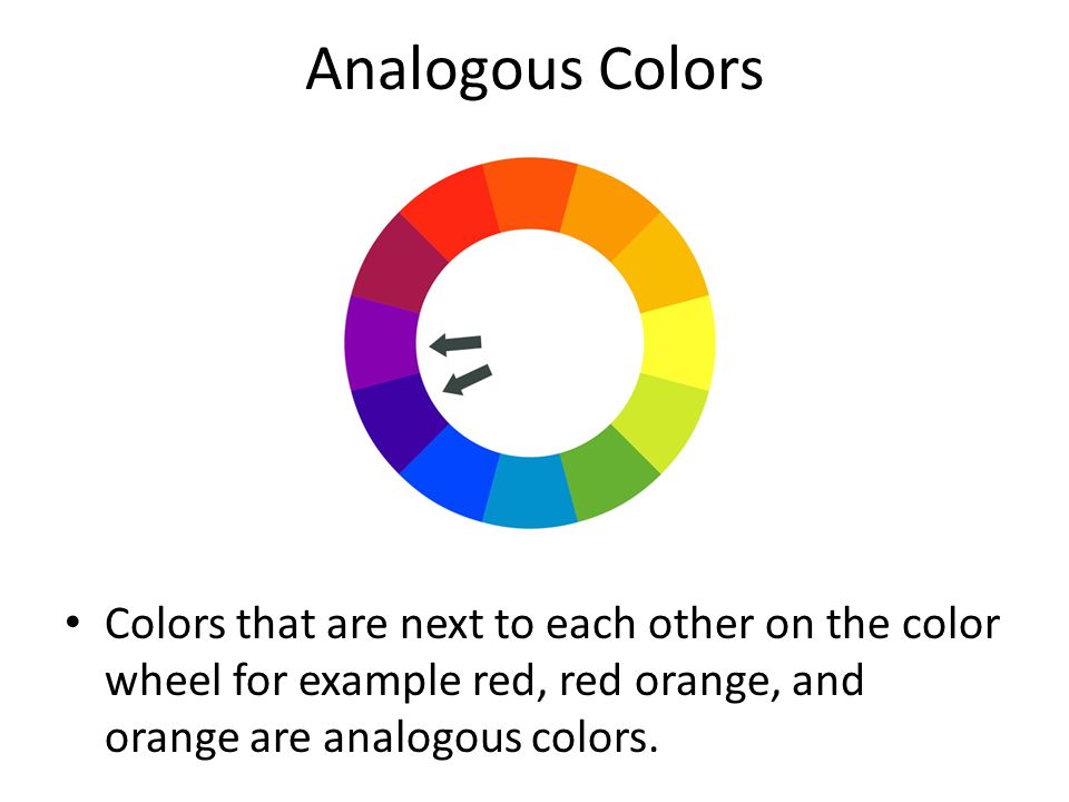 Analogous Colors Colors that are next to each other on the color wheel for example red, red orange, and orange are analogous colors.