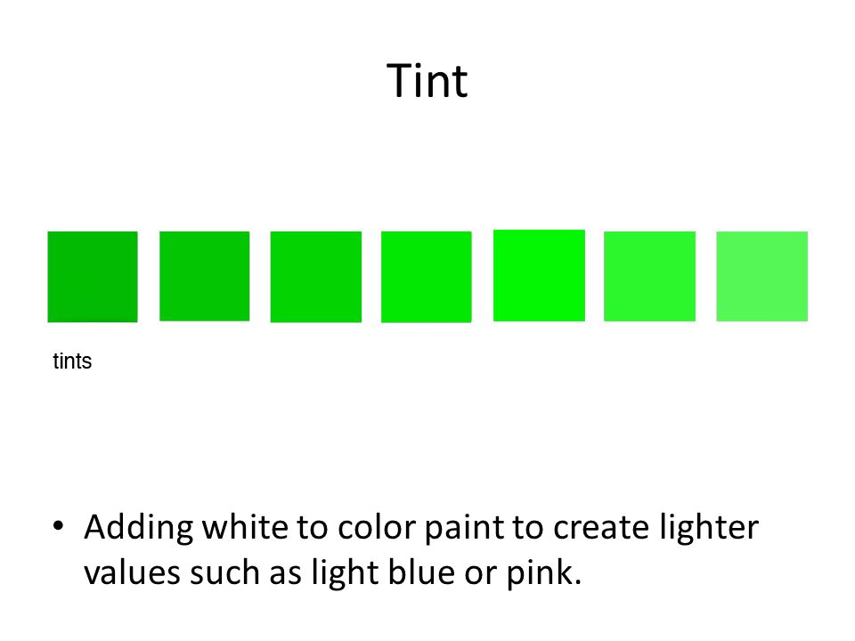 Tint Adding white to color paint to create lighter values such as light blue or pink.