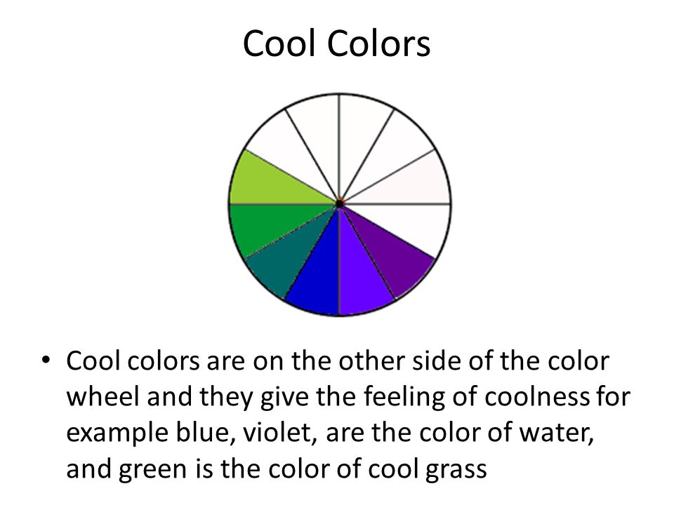 Cool Colors Cool colors are on the other side of the color wheel and they give the feeling of coolness for example blue, violet, are the color of water, and green is the color of cool grass