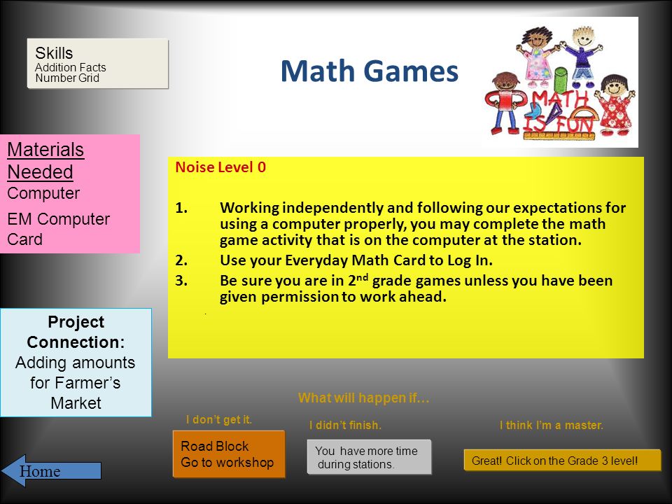 Math Games Noise Level 0 1.Working independently and following our expectations for using a computer properly, you may complete the math game activity that is on the computer at the station.