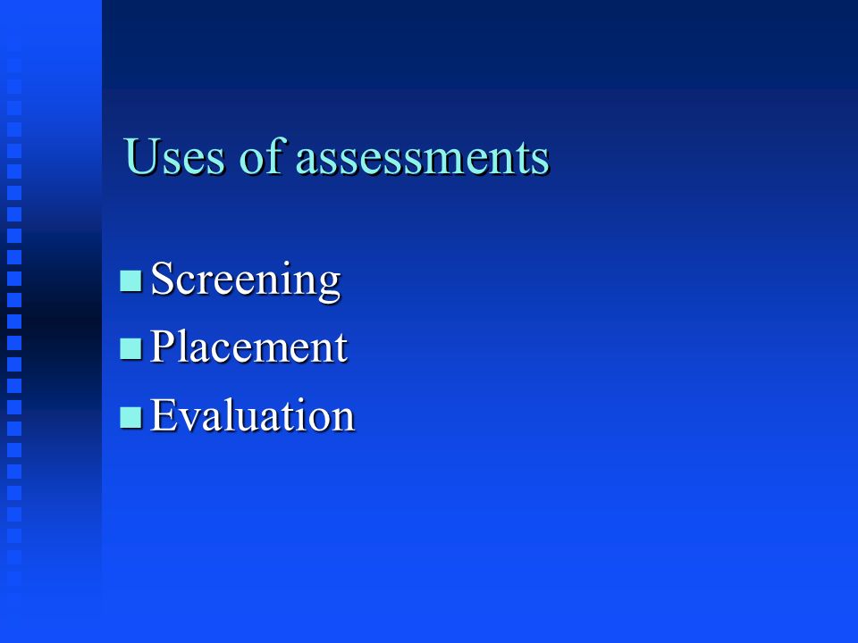 Uses of assessments n Screening n Placement n Evaluation