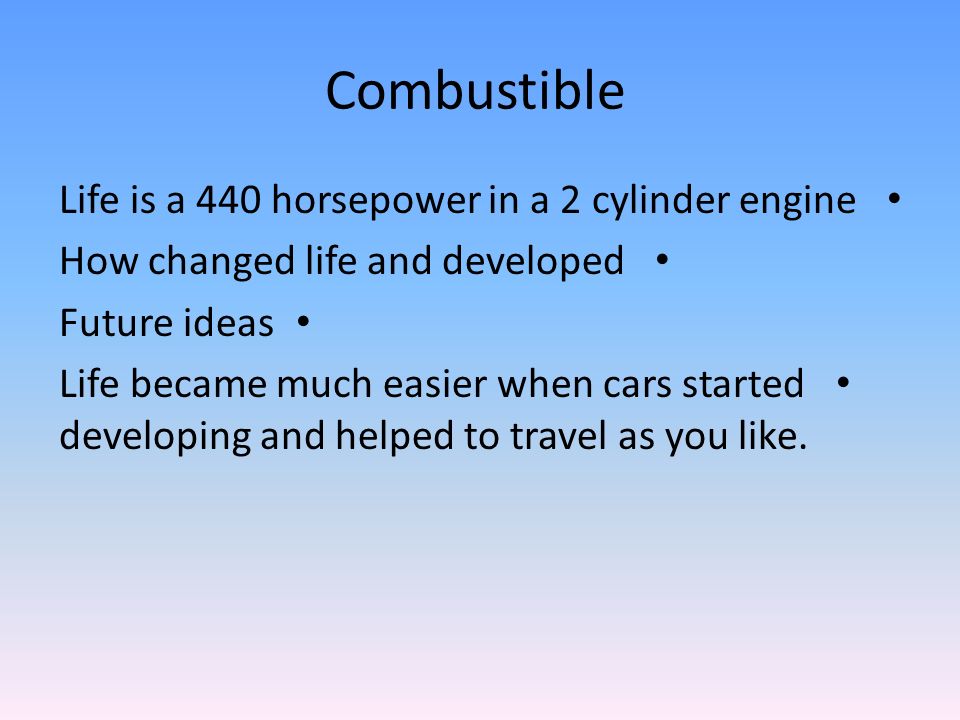 Combustible Life is a 440 horsepower in a 2 cylinder engine How changed life and developed Future ideas Life became much easier when cars started developing and helped to travel as you like.