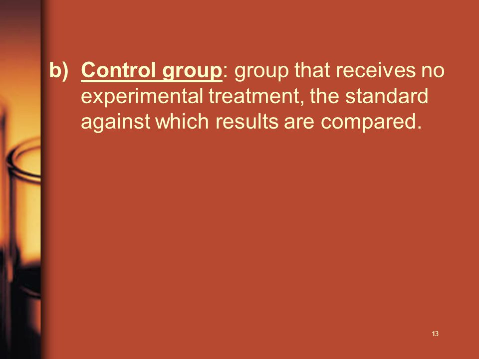 13 b)Control group: group that receives no experimental treatment, the standard against which results are compared.