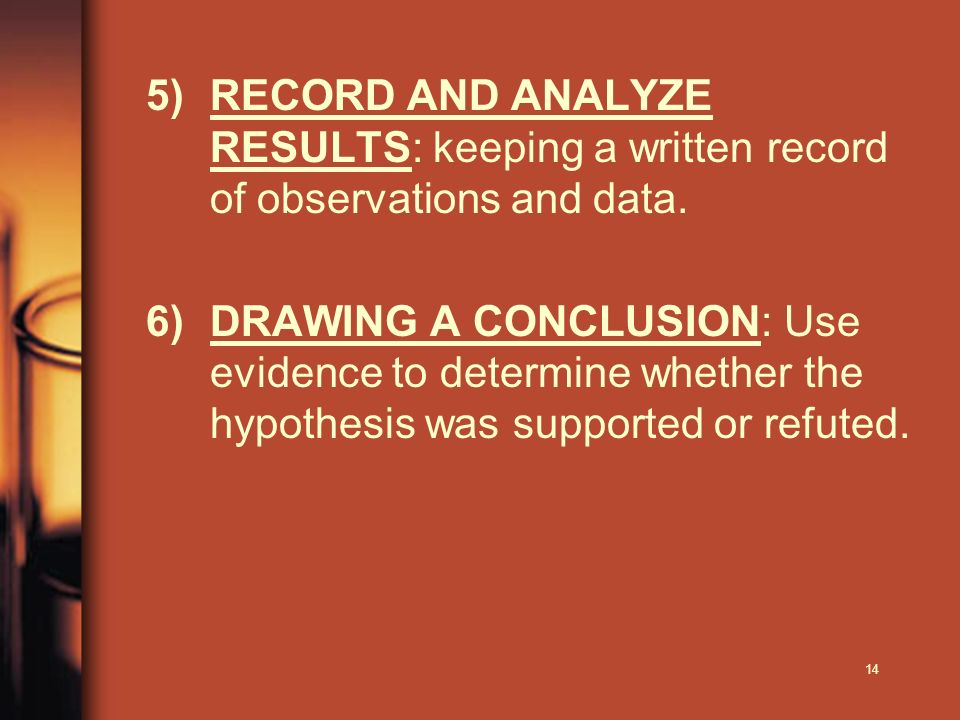14 5)RECORD AND ANALYZE RESULTS: keeping a written record of observations and data.
