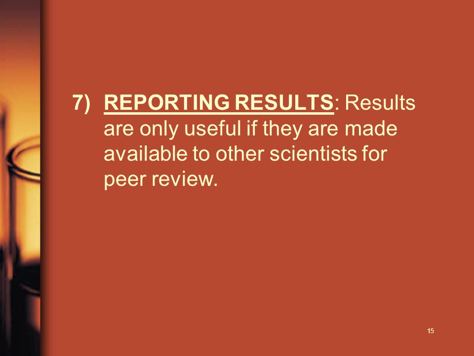 15 7)REPORTING RESULTS: Results are only useful if they are made available to other scientists for peer review.
