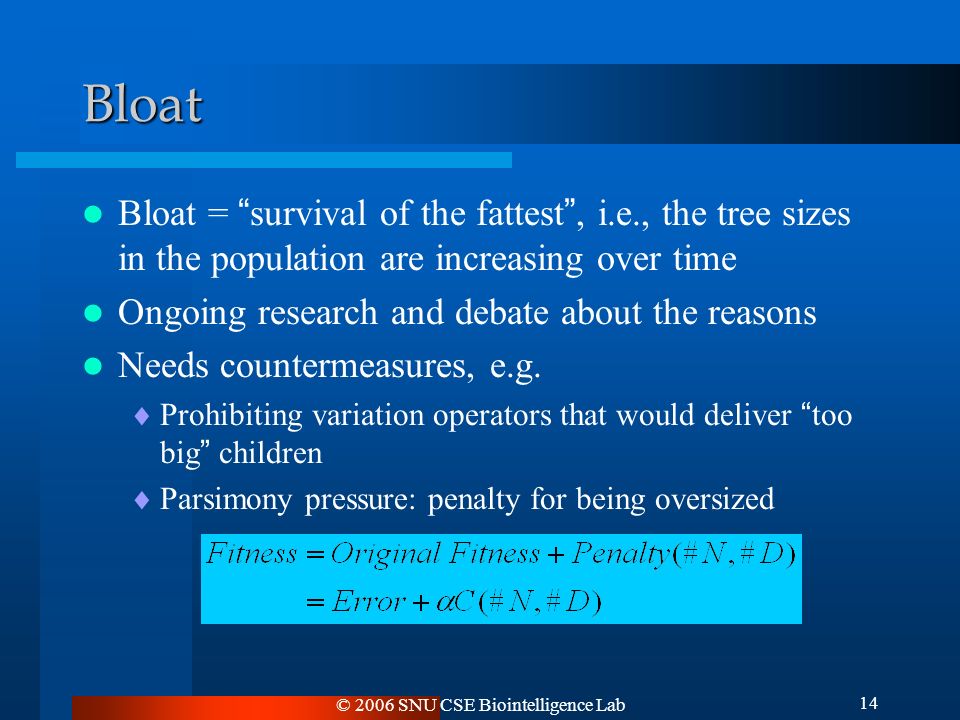 © 2006 SNU CSE Biointelligence Lab 14 Bloat Bloat = survival of the fattest , i.e., the tree sizes in the population are increasing over time Ongoing research and debate about the reasons Needs countermeasures, e.g.