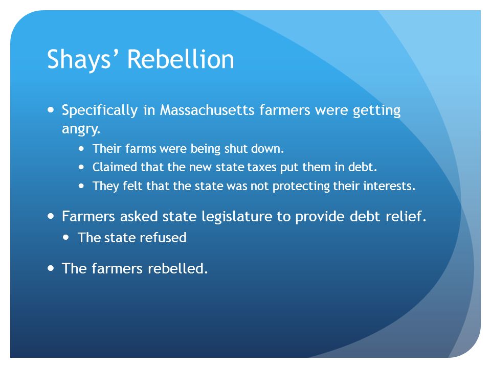 Shays’ Rebellion Specifically in Massachusetts farmers were getting angry.