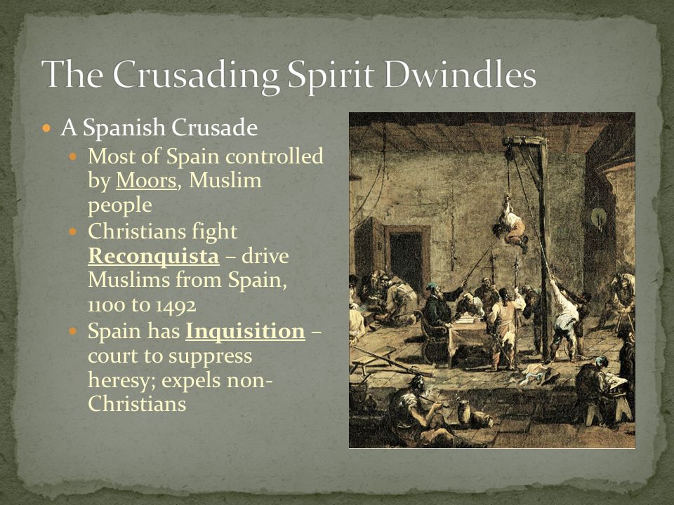A Spanish Crusade Most of Spain controlled by Moors, Muslim people Christians fight Reconquista – drive Muslims from Spain, 1100 to 1492 Spain has Inquisition – court to suppress heresy; expels non- Christians
