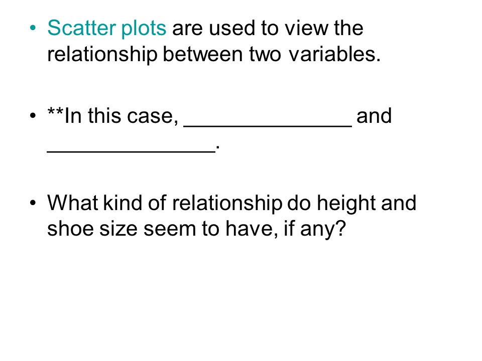 Scatter plots are used to view the relationship between two variables.