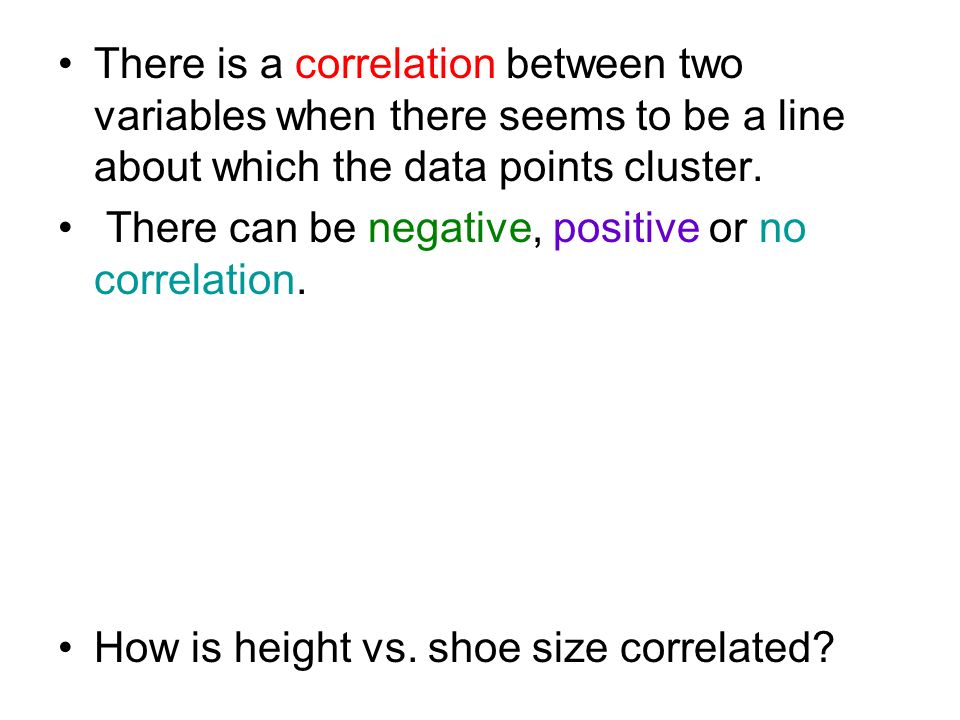 There is a correlation between two variables when there seems to be a line about which the data points cluster.