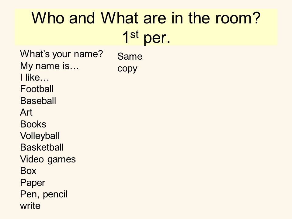 Who and What are in the room. 1 st per. What’s your name.