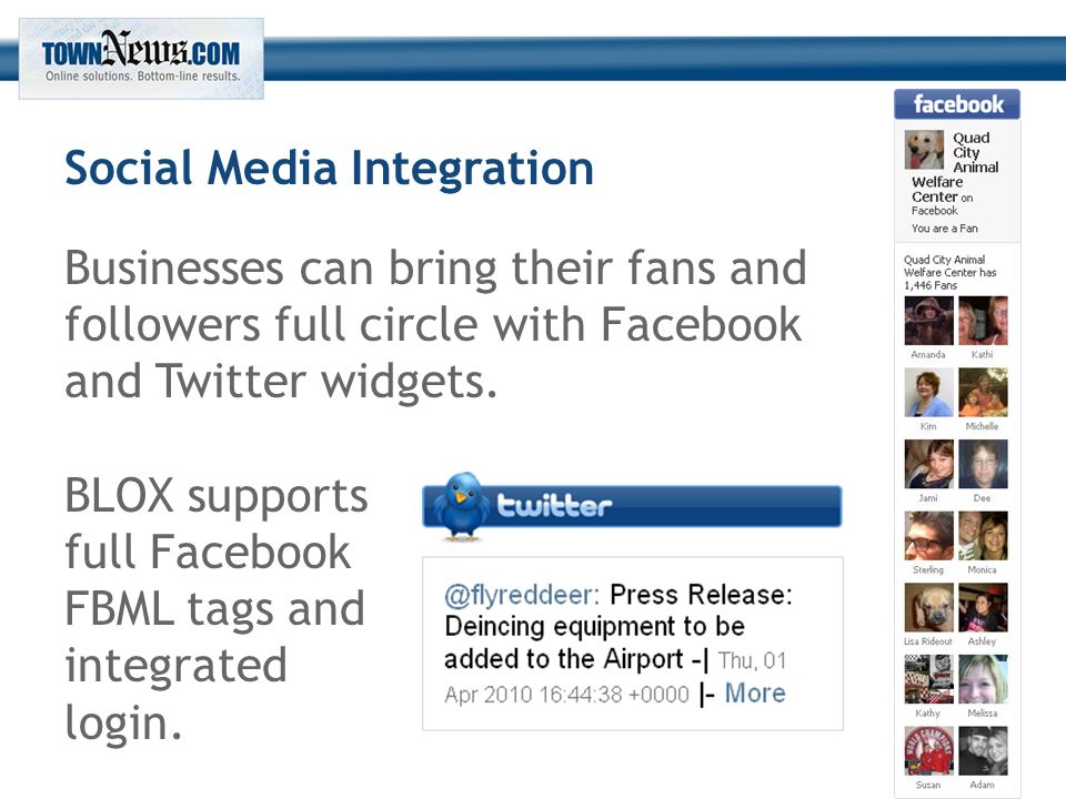 Social Media Integration Businesses can bring their fans and followers full circle with Facebook and Twitter widgets.