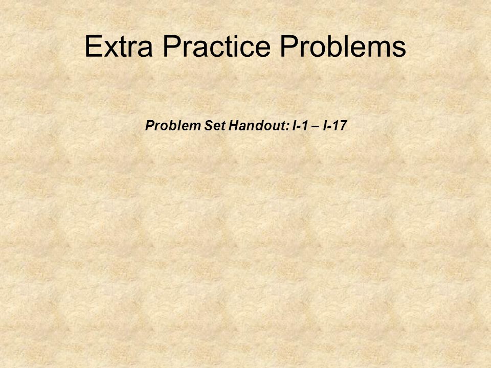 Extra Practice Problems Problem Set Handout: I-1 – I-17