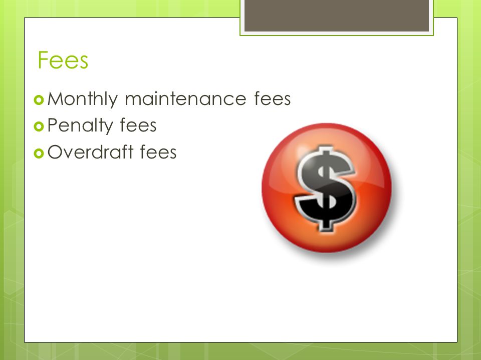 Fees  Monthly maintenance fees  Penalty fees  Overdraft fees