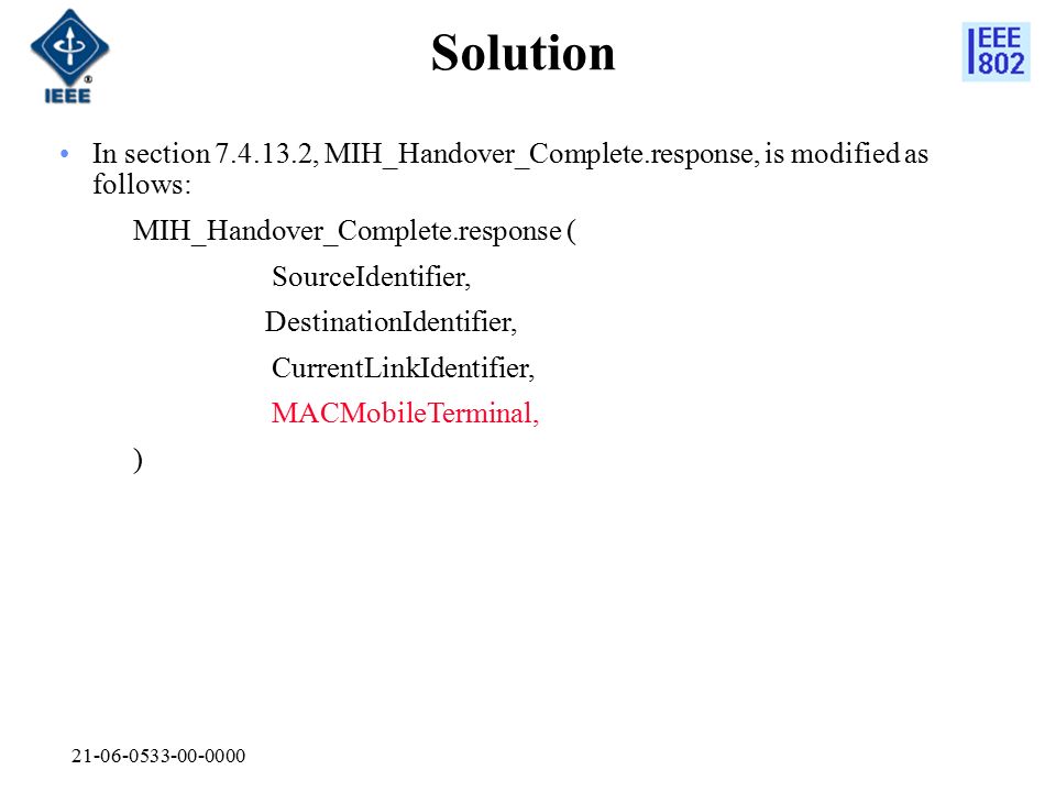 Solution In section , MIH_Handover_Complete.response, is modified as follows: MIH_Handover_Complete.response ( SourceIdentifier, DestinationIdentifier, CurrentLinkIdentifier, MACMobileTerminal, )