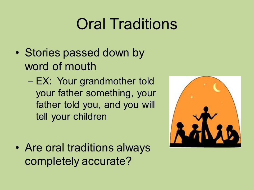 Oral Traditions Stories passed down by word of mouth –EX: Your grandmother told your father something, your father told you, and you will tell your children Are oral traditions always completely accurate