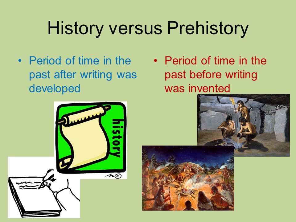 History versus Prehistory Period of time in the past after writing was developed Period of time in the past before writing was invented