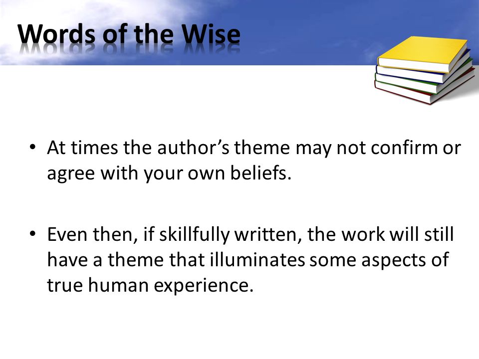 At times the author’s theme may not confirm or agree with your own beliefs.