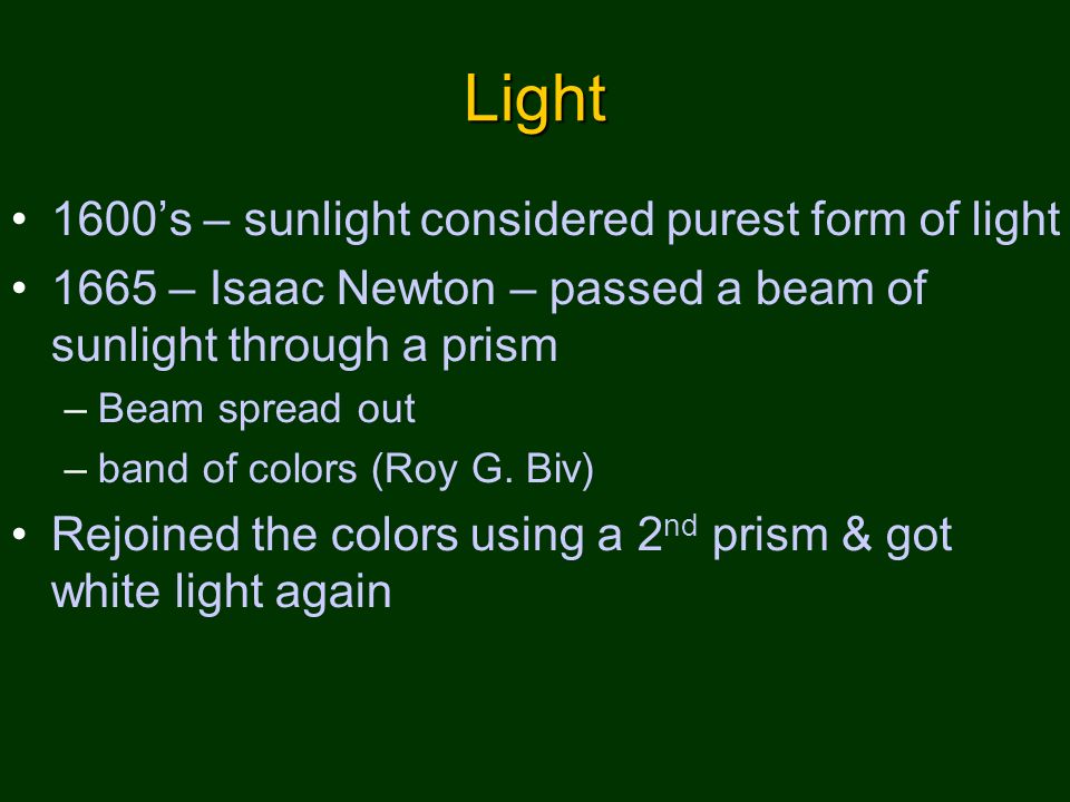 Light 1600’s – sunlight considered purest form of light 1665 – Isaac Newton – passed a beam of sunlight through a prism –Beam spread out –band of colors (Roy G.