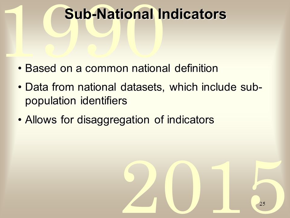 Sub-National Indicators Based on a common national definitionBased on a common national definition Data from national datasets, which include sub- population identifiersData from national datasets, which include sub- population identifiers Allows for disaggregation of indicatorsAllows for disaggregation of indicators