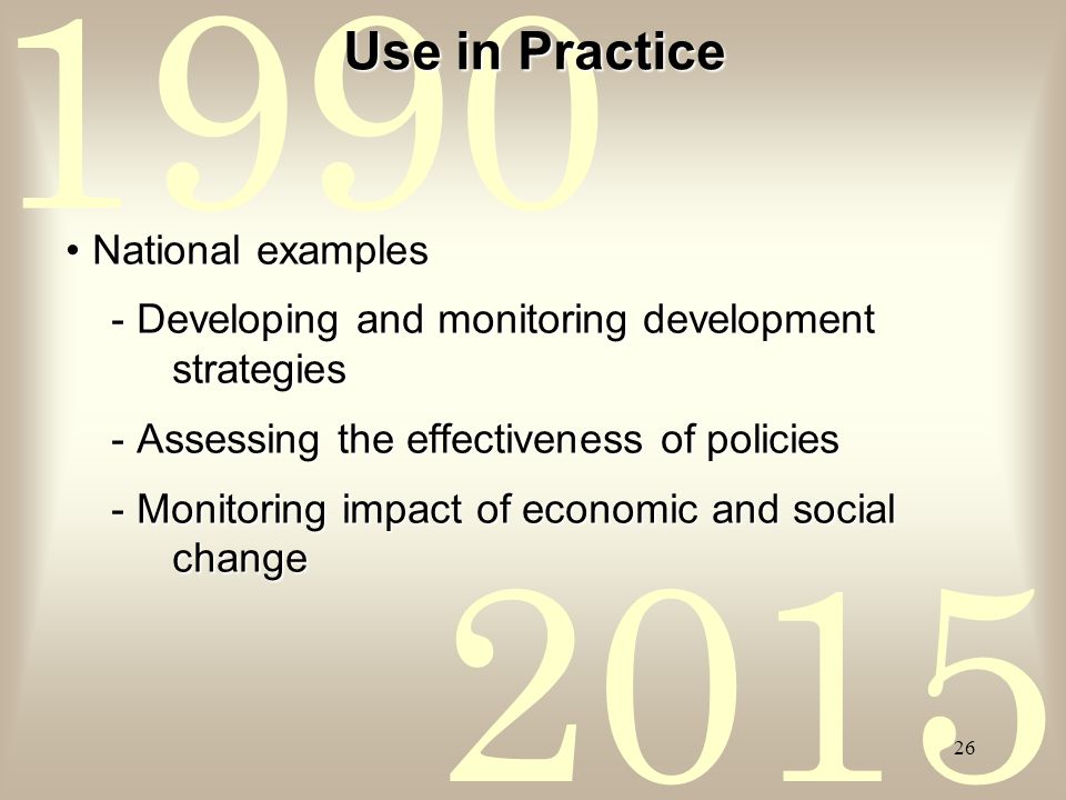 Use in Practice National examplesNational examples - Developing and monitoring development strategies - Developing and monitoring development strategies - Assessing the effectiveness of policies - Assessing the effectiveness of policies - Monitoring impact of economic and social change - Monitoring impact of economic and social change